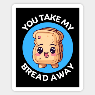 You Take My Bread Away | Bread Pun Sticker